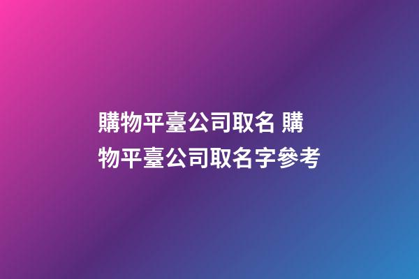 購物平臺公司取名 購物平臺公司取名字參考-第1張-公司起名-玄機派